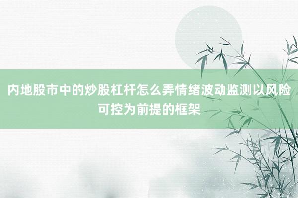 内地股市中的炒股杠杆怎么弄情绪波动监测以风险可控为前提的框架