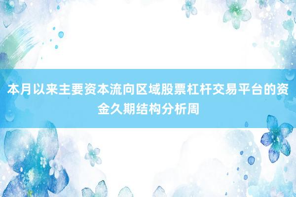 本月以来主要资本流向区域股票杠杆交易平台的资金久期结构分析周
