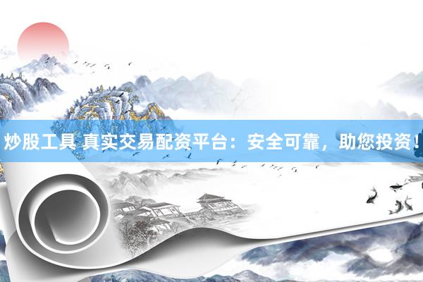 炒股工具 真实交易配资平台：安全可靠，助您投资！
