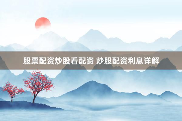 股票配资炒股看配资 炒股配资利息详解