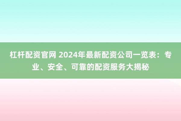 杠杆配资官网 2024年最新配资公司一览表：专业、安全、可靠的配资服务大揭秘