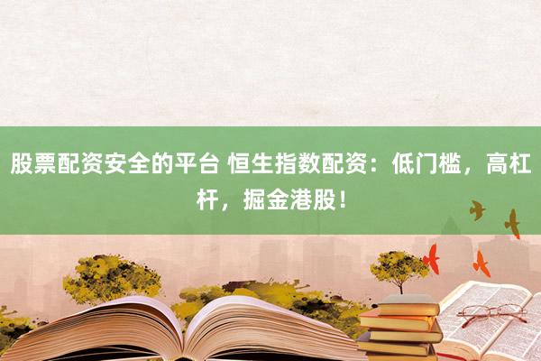 股票配资安全的平台 恒生指数配资：低门槛，高杠杆，掘金港股！
