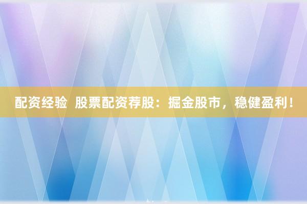配资经验  股票配资荐股：掘金股市，稳健盈利！