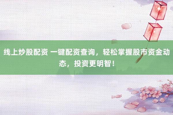 线上炒股配资 一键配资查询，轻松掌握股市资金动态，投资更明智！