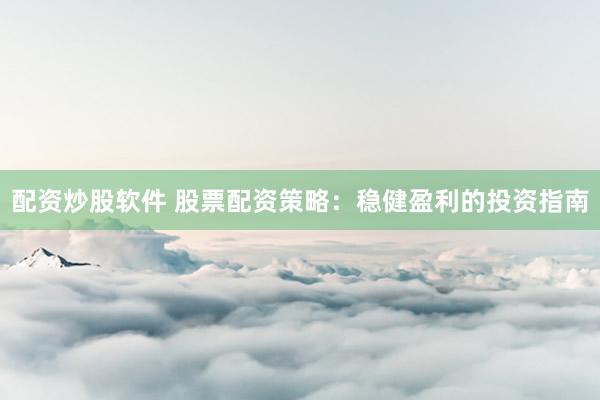 配资炒股软件 股票配资策略：稳健盈利的投资指南