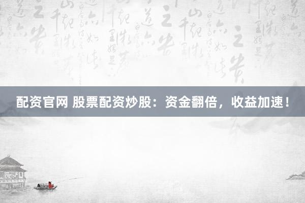 配资官网 股票配资炒股：资金翻倍，收益加速！