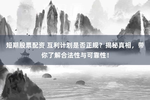 短期股票配资 互利计划是否正规？揭秘真相，带你了解合法性与可靠性！