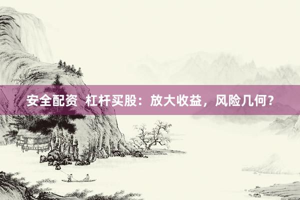 安全配资  杠杆买股：放大收益，风险几何？