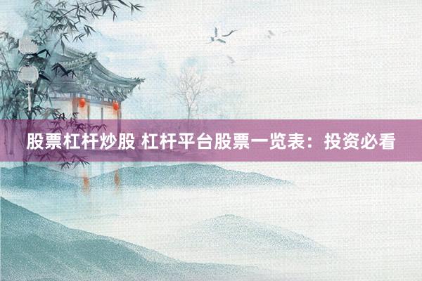 股票杠杆炒股 杠杆平台股票一览表：投资必看