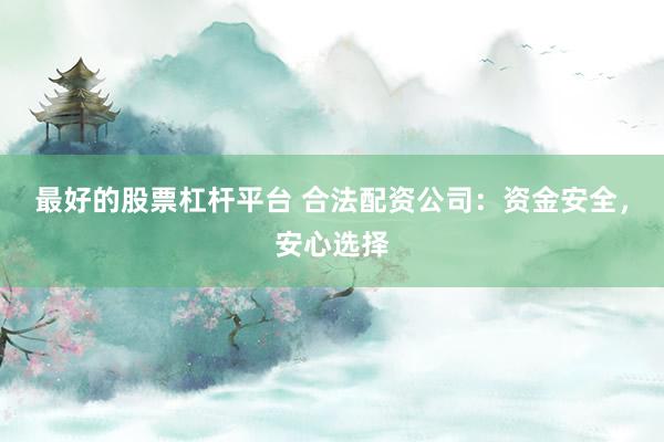 最好的股票杠杆平台 合法配资公司：资金安全，安心选择