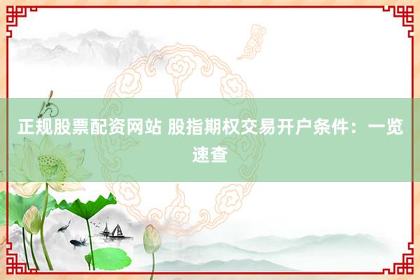 正规股票配资网站 股指期权交易开户条件：一览速查